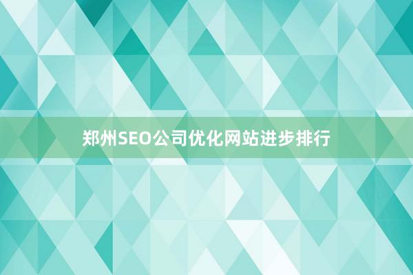 郑州SEO公司优化网站进步排行