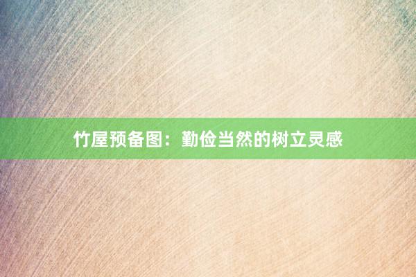 竹屋预备图：勤俭当然的树立灵感